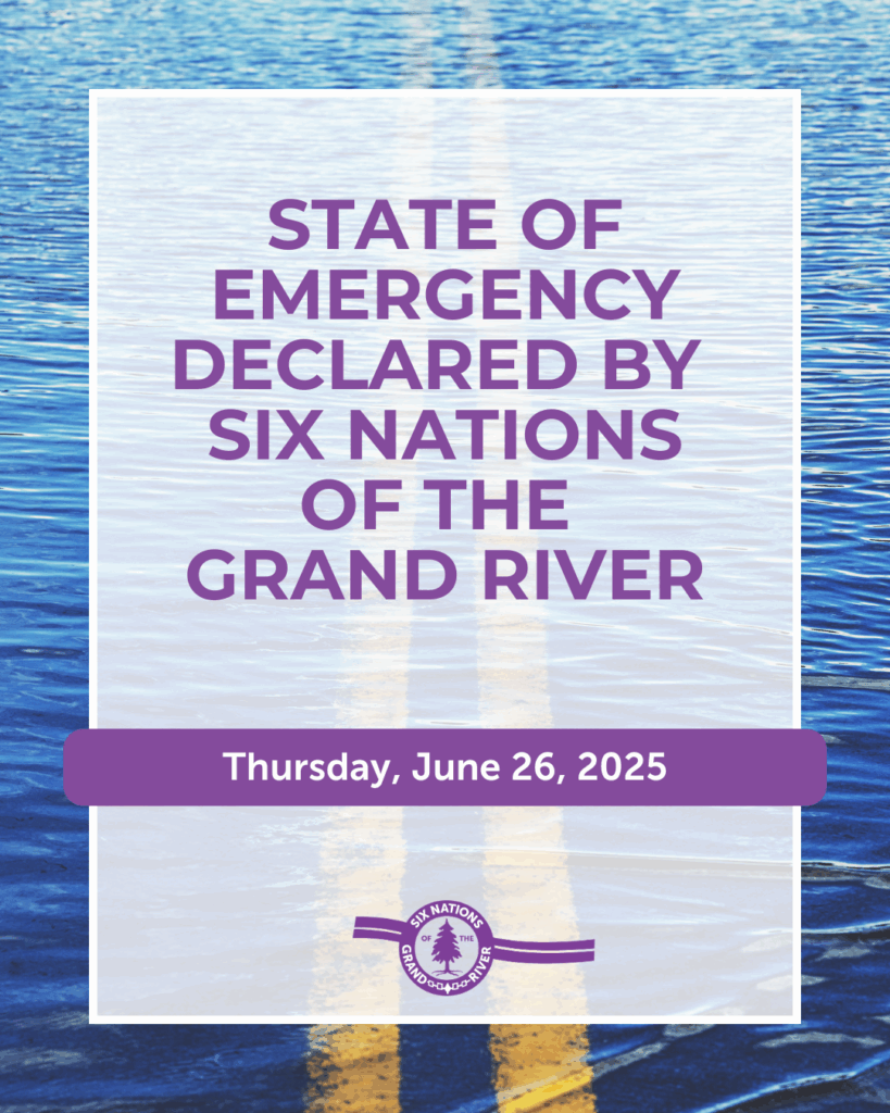 STATE OF EMERGENCY DECLARED BY SIX NATIONS OF THE GRAND RIVER - June 26, 2025 OHSWEKEN, ON – The Six Nations of the Grand River Elected Council (SNGREC) has declared a State of Emergency effective June 19, 2025, because of unprecedented rainfall and subsequent community flooding that occurred on June 18, 2025.
The declaration allowed the Six Nations of the Grand River Emergency Control Group (ECG) to assess the immediate damage and deploy resources to mitigate any further impact. This will also allow the ECG to monitor and respond appropriately to any potential weather events.
We encourage all community members who have experienced damage or need assistance to contactthe Crisis Line at (519) 445-2204 (24/7) with the following information: Description of the impact on your property/home.
Are you connected to the public wastewater system or a private system.
Do you have homeowner’s insurance.
Are you currently involved with any community services.