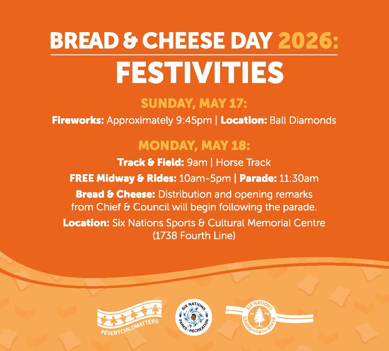 Bread and Cheese Schedule2026 Monday, May 18 Bread and Cheese distribution will begin after opening remarks from Chief and Council following the parade. Early access is available to seniors through the east side of the Six Nations Sports and Cultural Memorial Centre.